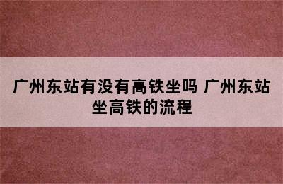 广州东站有没有高铁坐吗 广州东站坐高铁的流程